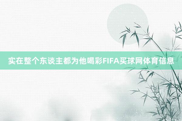 实在整个东谈主都为他喝彩FIFA买球网体育信息