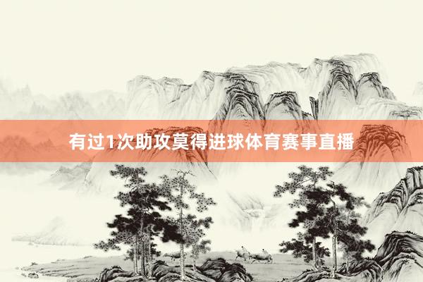 有过1次助攻莫得进球体育赛事直播