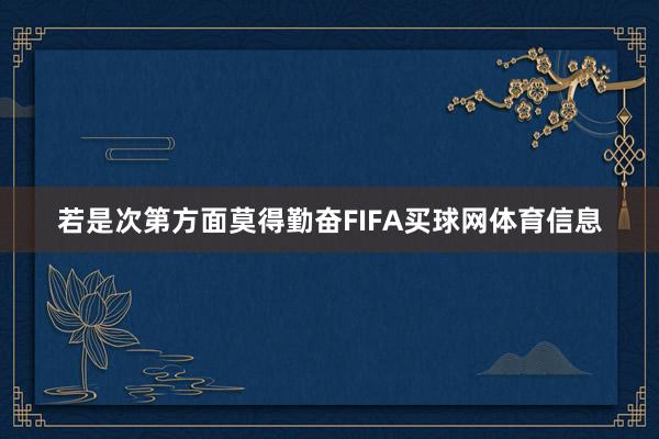 若是次第方面莫得勤奋FIFA买球网体育信息