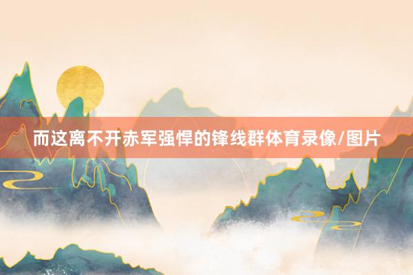 而这离不开赤军强悍的锋线群体育录像/图片