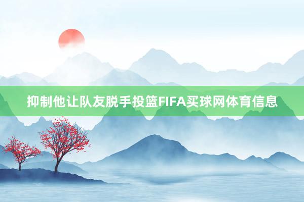 抑制他让队友脱手投篮FIFA买球网体育信息