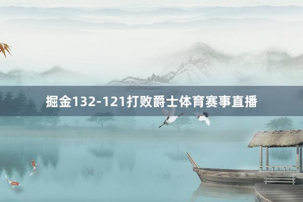 掘金132-121打败爵士体育赛事直播