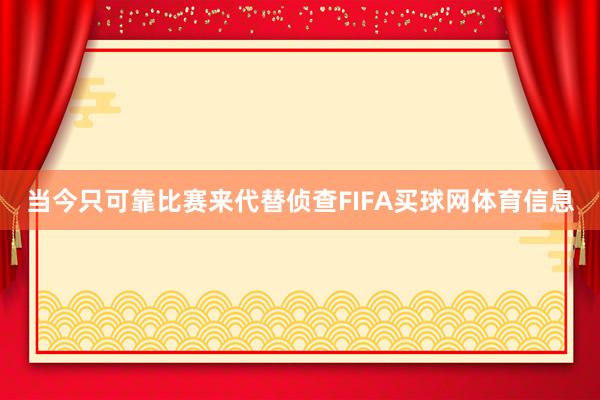当今只可靠比赛来代替侦查FIFA买球网体育信息