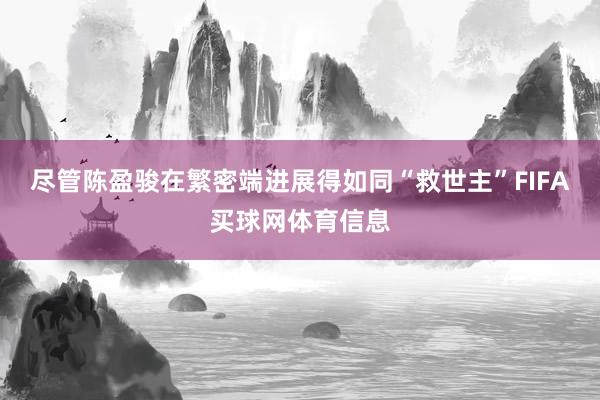 尽管陈盈骏在繁密端进展得如同“救世主”FIFA买球网体育信息