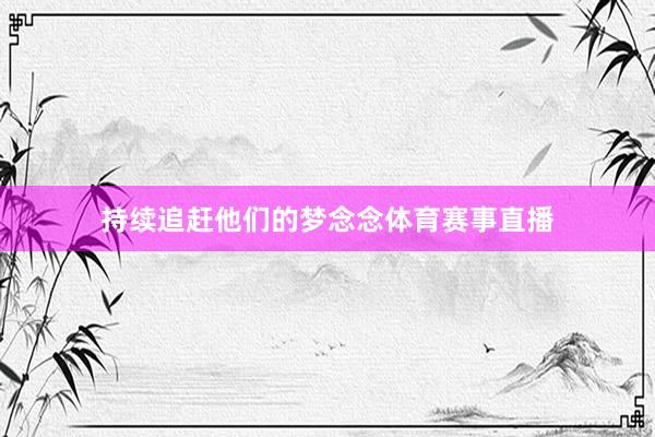 持续追赶他们的梦念念体育赛事直播