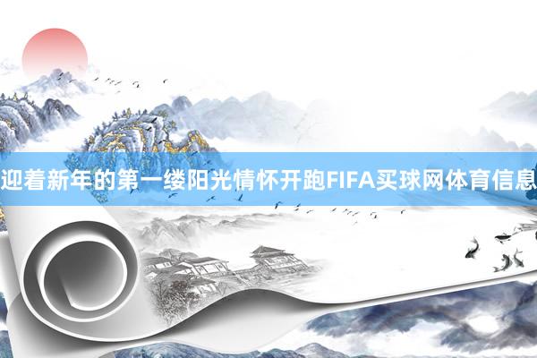 迎着新年的第一缕阳光情怀开跑FIFA买球网体育信息