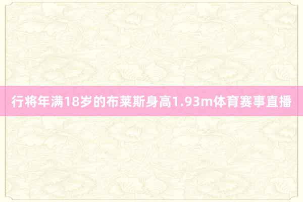 行将年满18岁的布莱斯身高1.93m体育赛事直播
