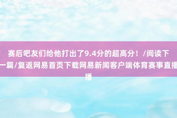 赛后吧友们给他打出了9.4分的超高分！/阅读下一篇/复返网易首页下载网易新闻客户端体育赛事直播