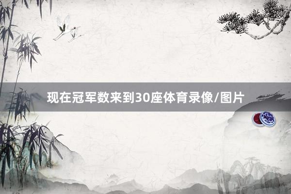 现在冠军数来到30座体育录像/图片