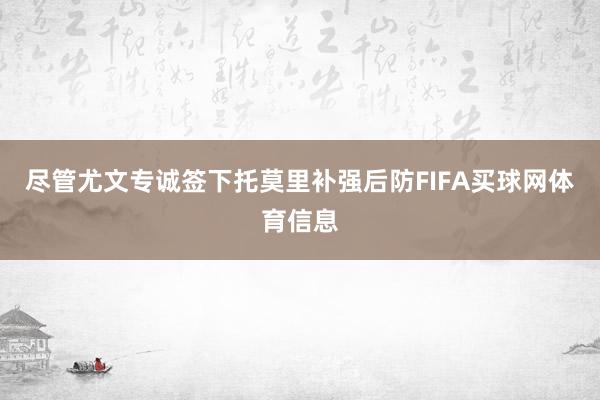 尽管尤文专诚签下托莫里补强后防FIFA买球网体育信息