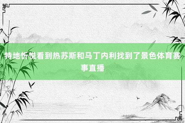 特地忻悦看到热苏斯和马丁内利找到了景色体育赛事直播