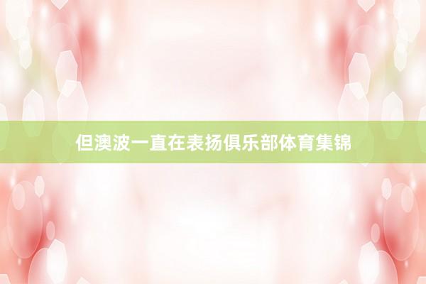 但澳波一直在表扬俱乐部体育集锦