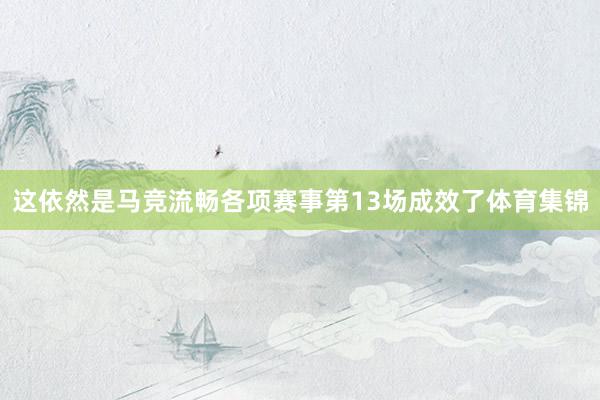 这依然是马竞流畅各项赛事第13场成效了体育集锦