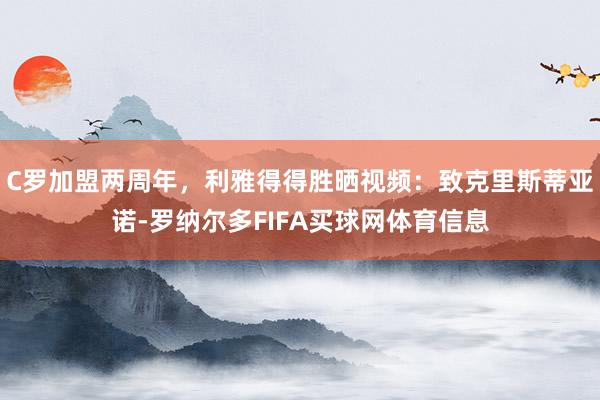 C罗加盟两周年，利雅得得胜晒视频：致克里斯蒂亚诺-罗纳尔多FIFA买球网体育信息