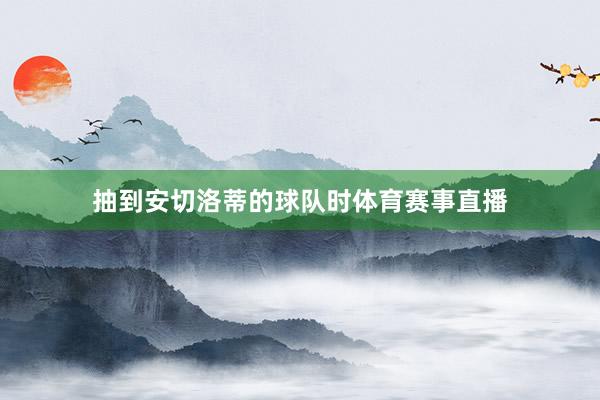 抽到安切洛蒂的球队时体育赛事直播