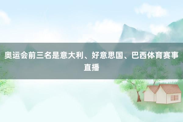 奥运会前三名是意大利、好意思国、巴西体育赛事直播