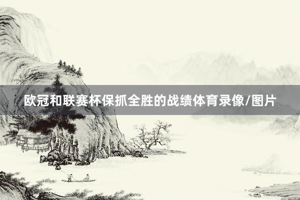欧冠和联赛杯保抓全胜的战绩体育录像/图片