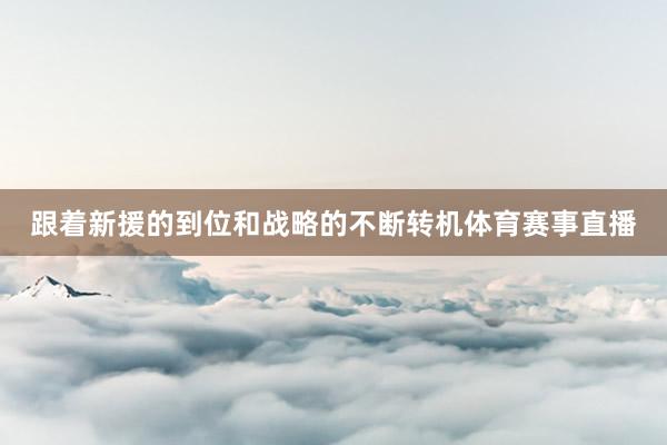 跟着新援的到位和战略的不断转机体育赛事直播
