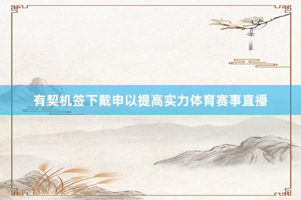 有契机签下戴申以提高实力体育赛事直播