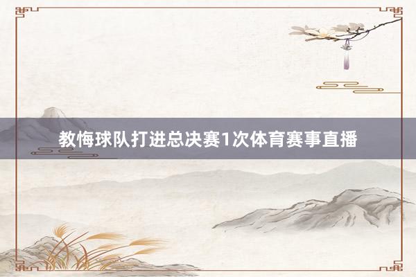 教悔球队打进总决赛1次体育赛事直播