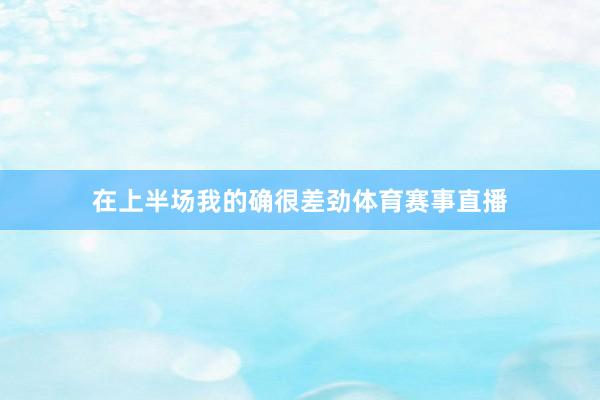 在上半场我的确很差劲体育赛事直播