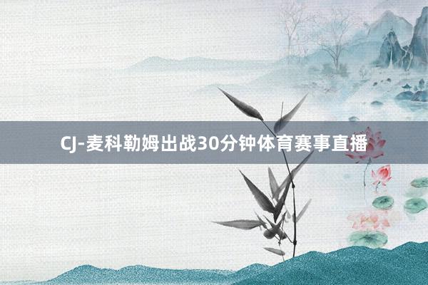 CJ-麦科勒姆出战30分钟体育赛事直播