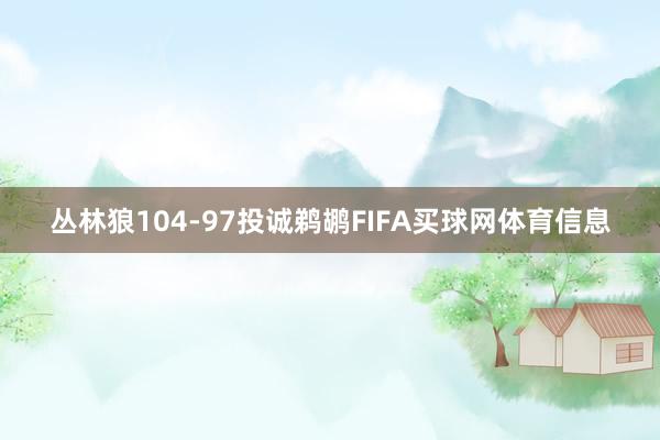 丛林狼104-97投诚鹈鹕FIFA买球网体育信息