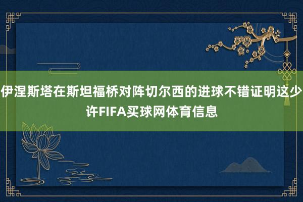 伊涅斯塔在斯坦福桥对阵切尔西的进球不错证明这少许FIFA买球网体育信息