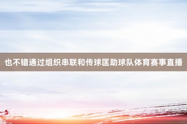 也不错通过组织串联和传球匡助球队体育赛事直播