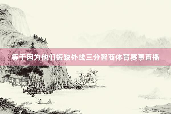 等于因为他们短缺外线三分智商体育赛事直播