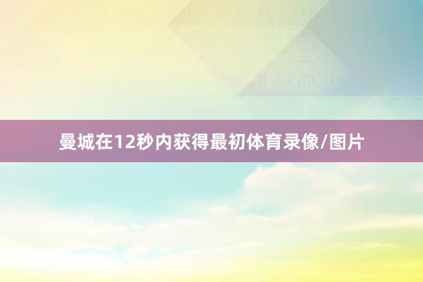 曼城在12秒内获得最初体育录像/图片