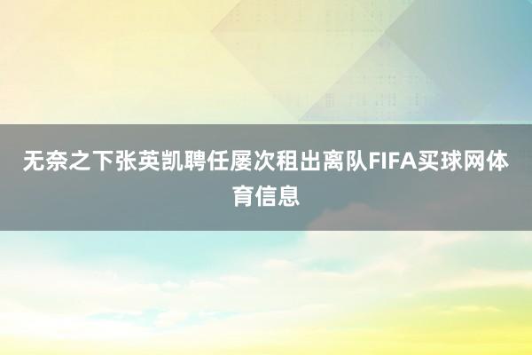 无奈之下张英凯聘任屡次租出离队FIFA买球网体育信息