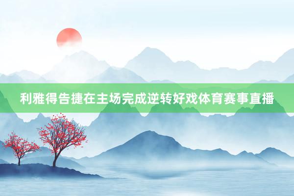 利雅得告捷在主场完成逆转好戏体育赛事直播