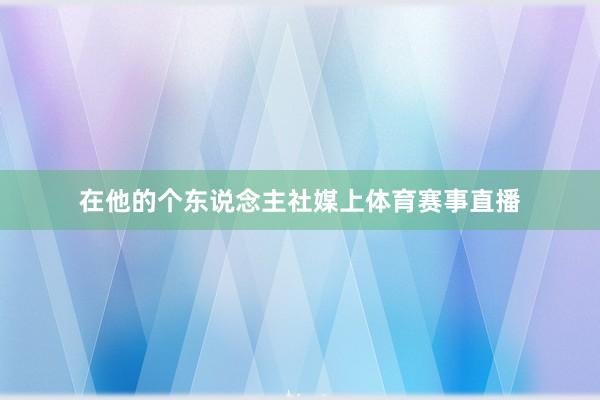 在他的个东说念主社媒上体育赛事直播