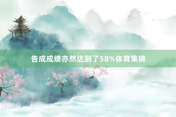告成成绩亦然达到了58%体育集锦