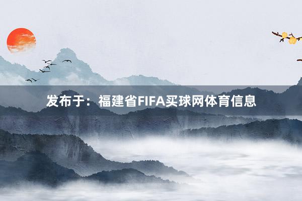 发布于：福建省FIFA买球网体育信息