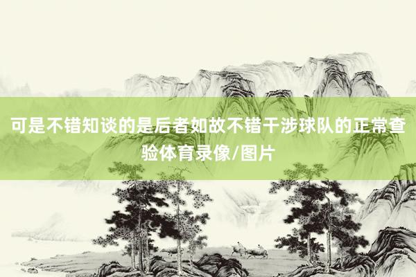 可是不错知谈的是后者如故不错干涉球队的正常查验体育录像/图片