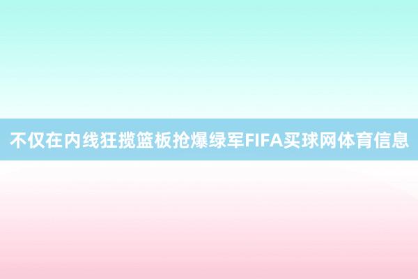 不仅在内线狂揽篮板抢爆绿军FIFA买球网体育信息