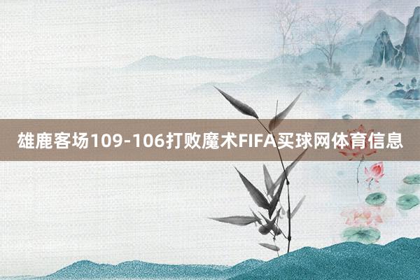 雄鹿客场109-106打败魔术FIFA买球网体育信息