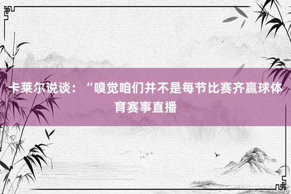 卡莱尔说谈：“嗅觉咱们并不是每节比赛齐赢球体育赛事直播