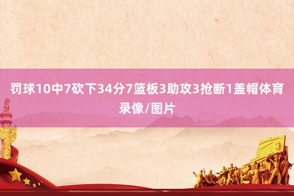 罚球10中7砍下34分7篮板3助攻3抢断1盖帽体育录像/图片