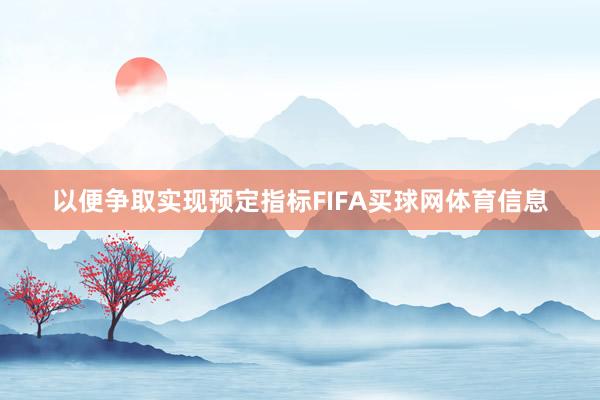 以便争取实现预定指标FIFA买球网体育信息