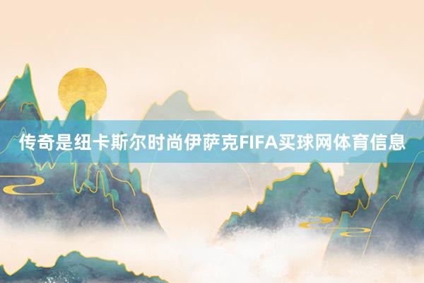 传奇是纽卡斯尔时尚伊萨克FIFA买球网体育信息