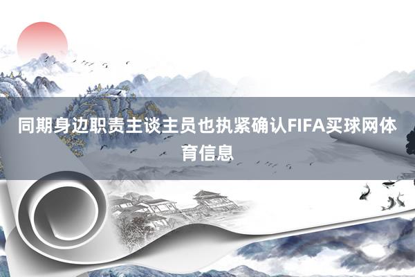 同期身边职责主谈主员也执紧确认FIFA买球网体育信息