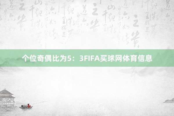 个位奇偶比为5：3FIFA买球网体育信息