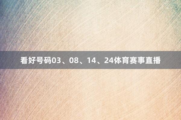 看好号码03、08、14、24体育赛事直播
