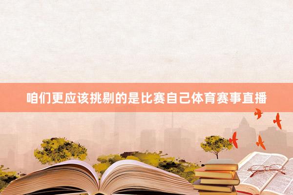 咱们更应该挑剔的是比赛自己体育赛事直播