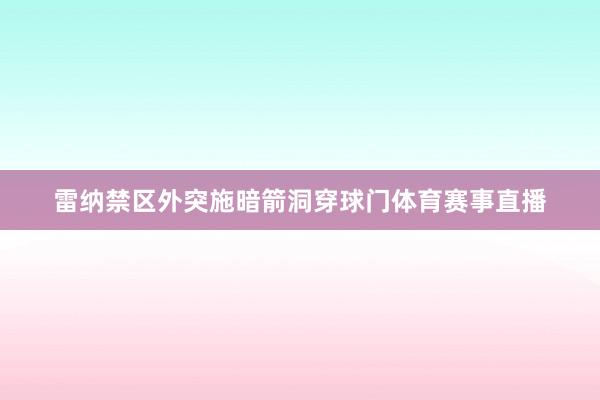 雷纳禁区外突施暗箭洞穿球门体育赛事直播