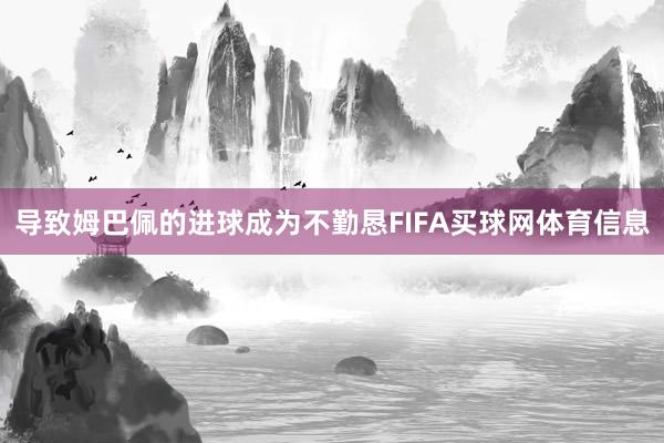 导致姆巴佩的进球成为不勤恳FIFA买球网体育信息