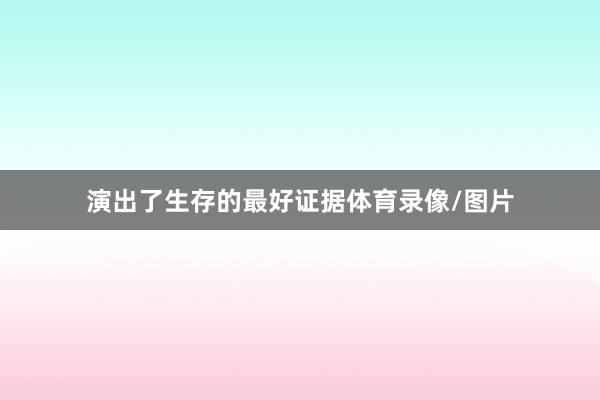 演出了生存的最好证据体育录像/图片